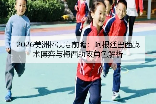 2026美洲杯决赛前瞻：阿根廷巴西战术博弈与梅西助攻角色解析